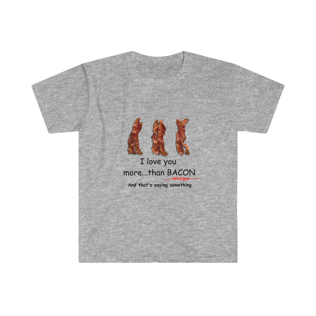 grey short sleeved t-shirt with image of three strips of bacon with the text "I love you more than Bacon and that's saying something"